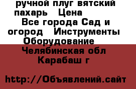 ручной плуг вятский пахарь › Цена ­ 2 000 - Все города Сад и огород » Инструменты. Оборудование   . Челябинская обл.,Карабаш г.